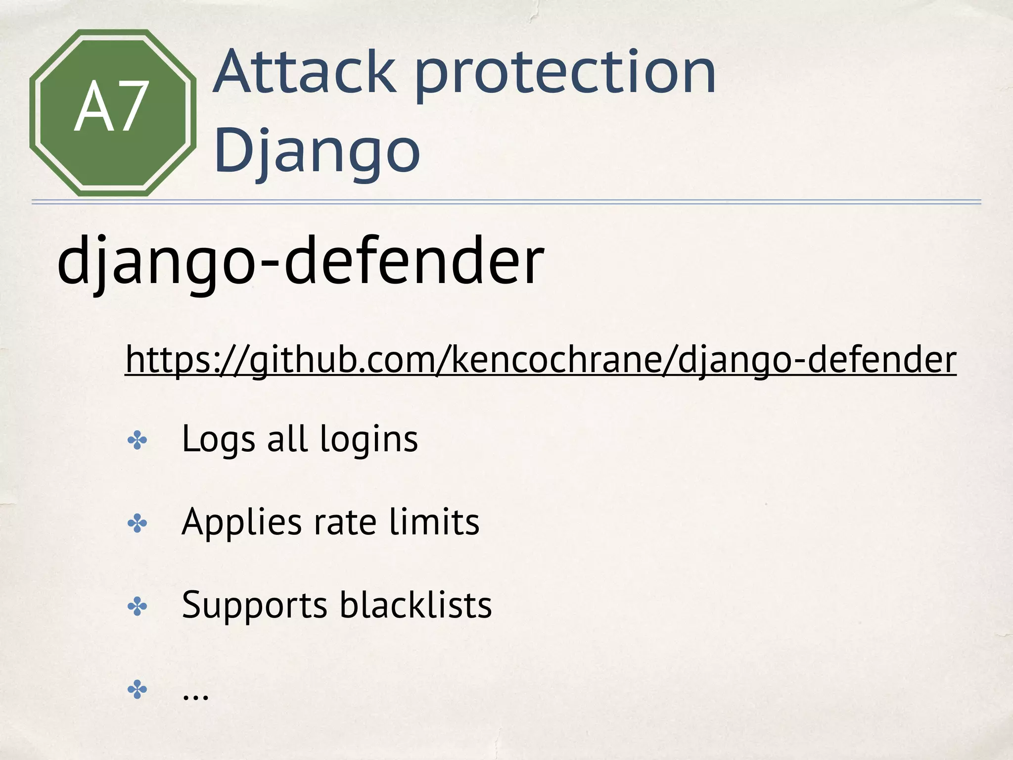 A7
Attack protection
Django
✤ Logs all logins
✤ Applies rate limits
✤ Supports blacklists
✤ …
django-defender
https://github.com/kencochrane/django-defender
 