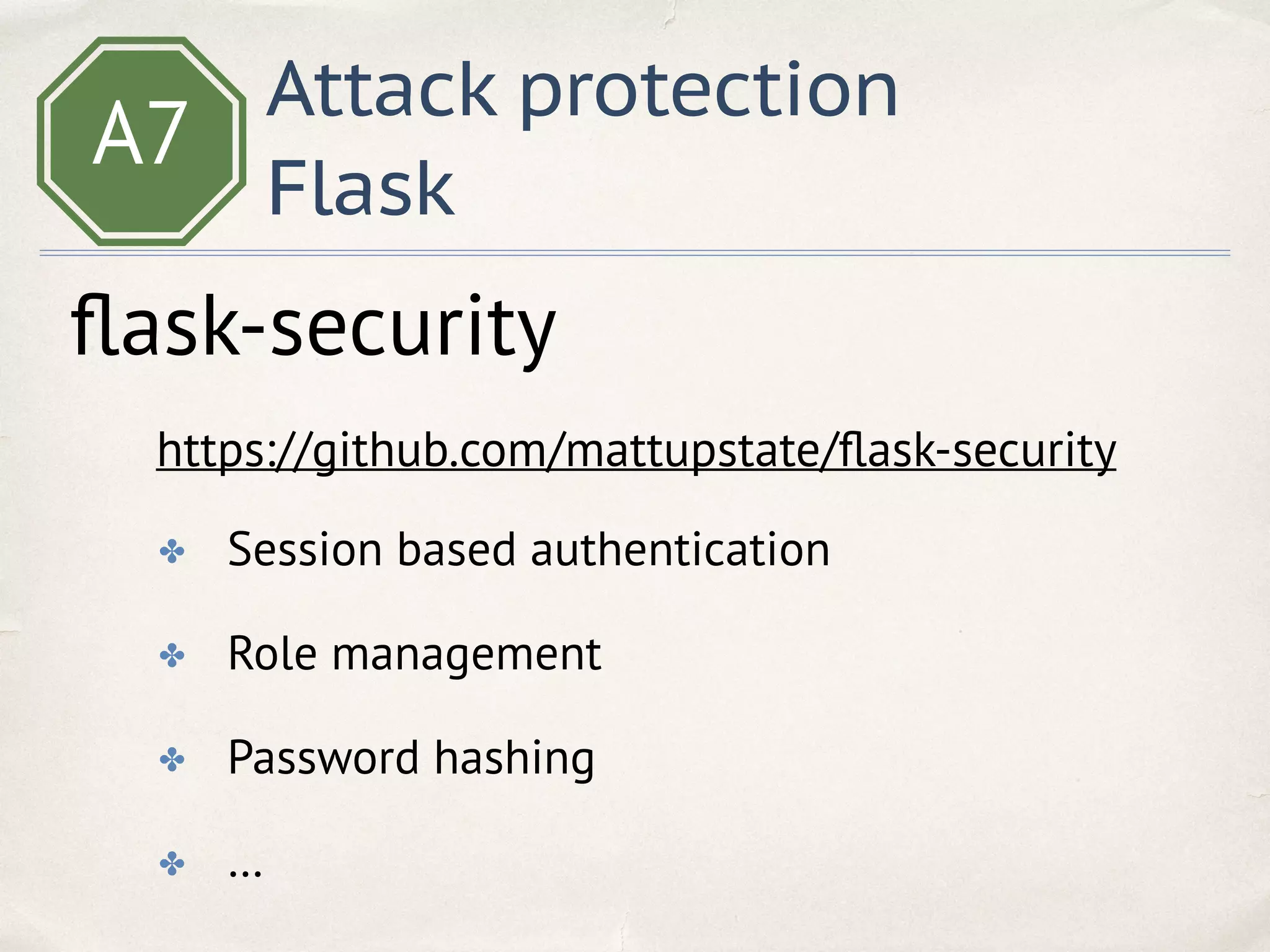 A7
Attack protection
Flask
ﬂask-security
https://github.com/mattupstate/ﬂask-security
✤ Session based authentication
✤ Role management
✤ Password hashing
✤ …
 