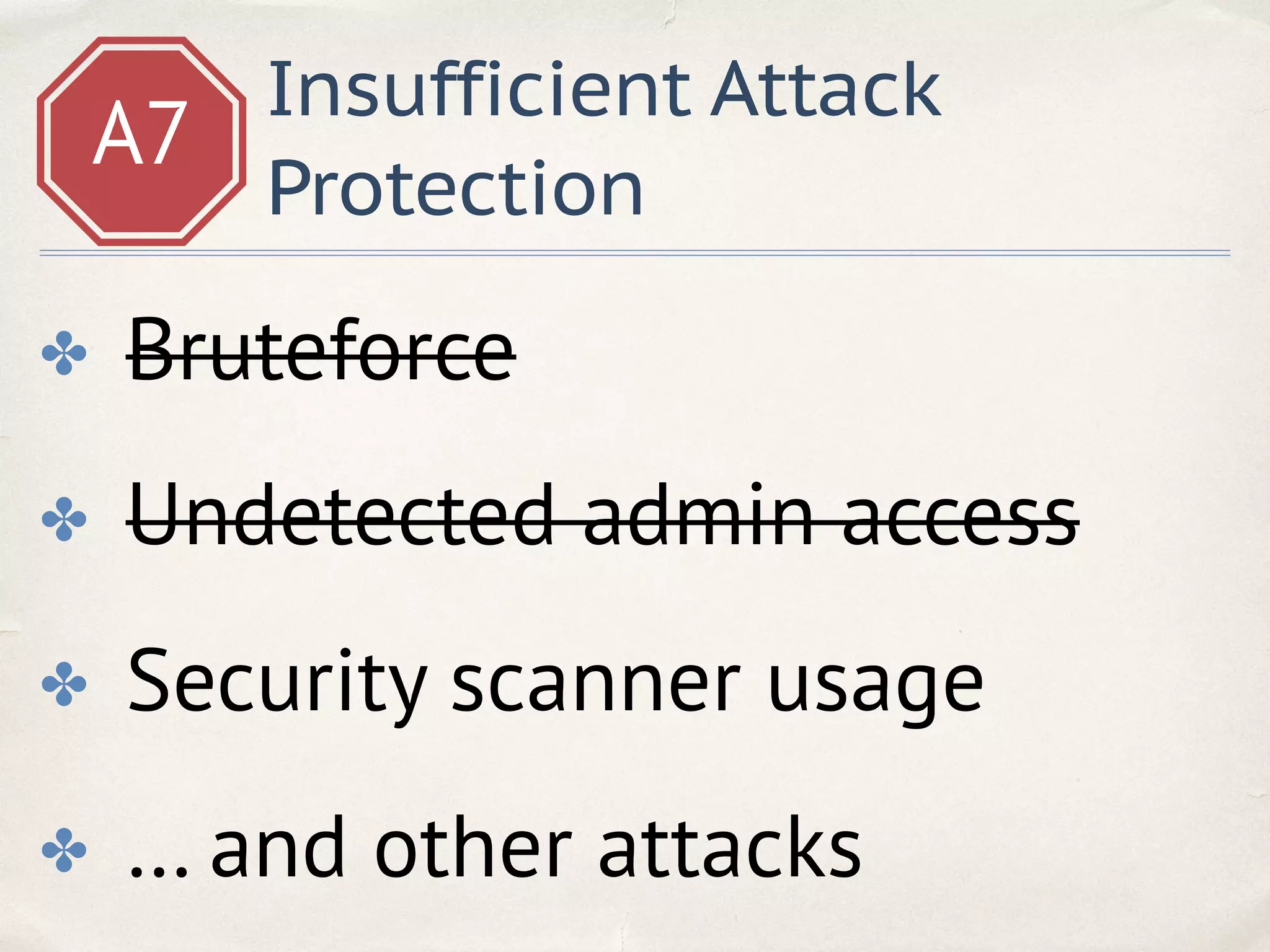 A7
Insufficient Attack
Protection
✤ Bruteforce
✤ Undetected admin access
✤ Security scanner usage
✤ … and other attacks
 