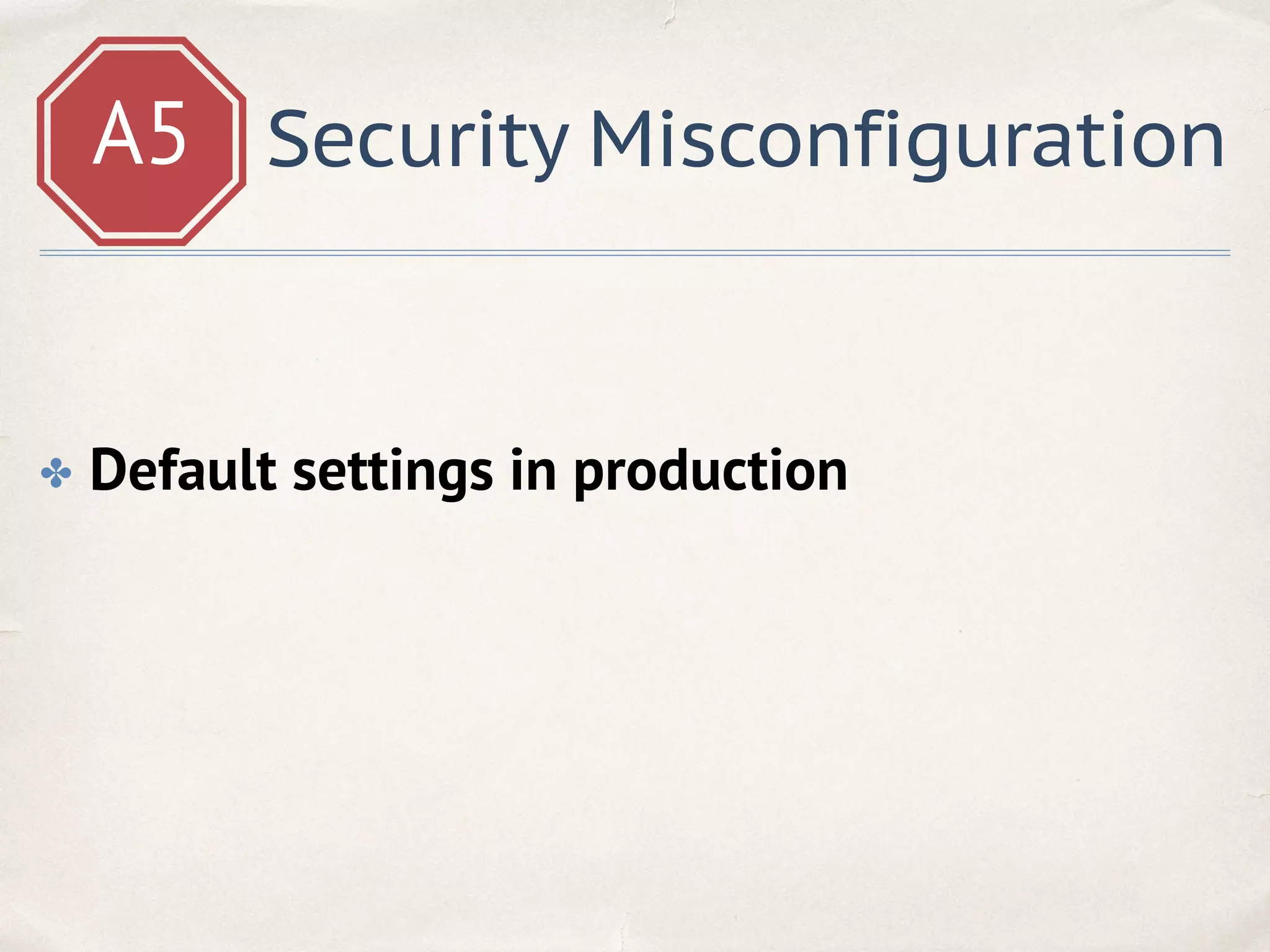 A5 Security Misconfiguration
✤ Default settings in production
 