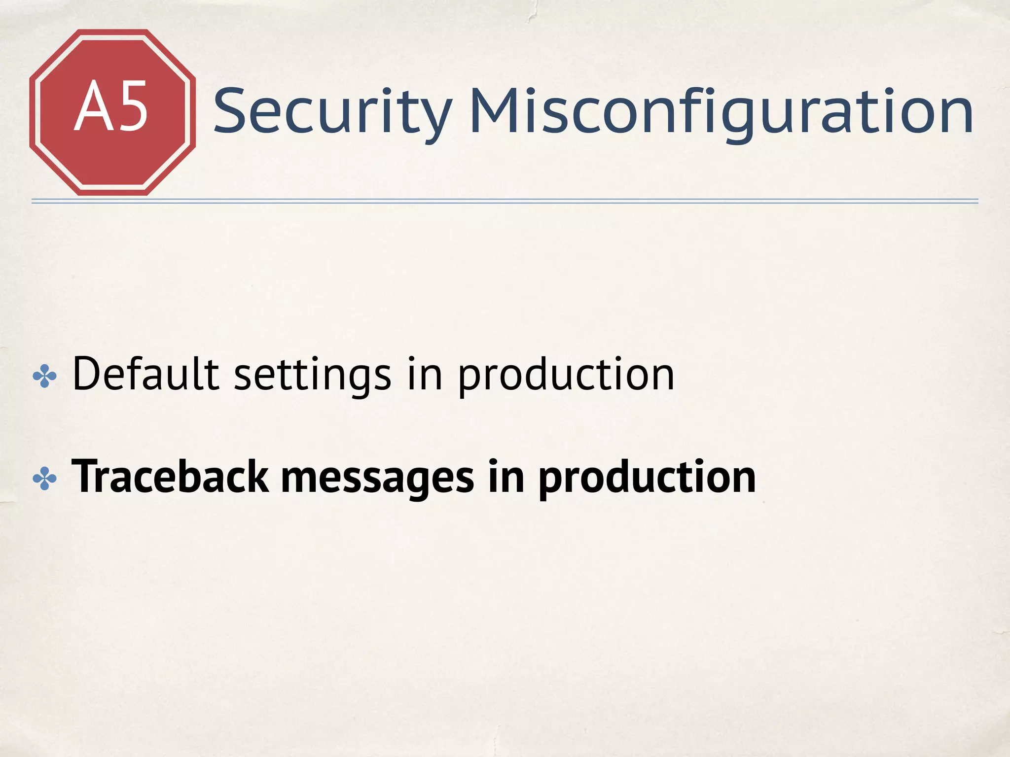 A5 Security Misconfiguration
✤ Default settings in production
✤ Traceback messages in production
 