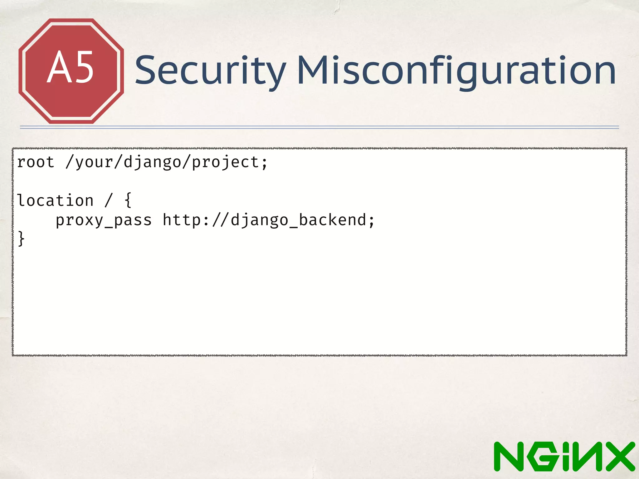 A5 Security Misconfiguration
root /your/django/project;
location / {
proxy_pass http: //django_backend;
}
 