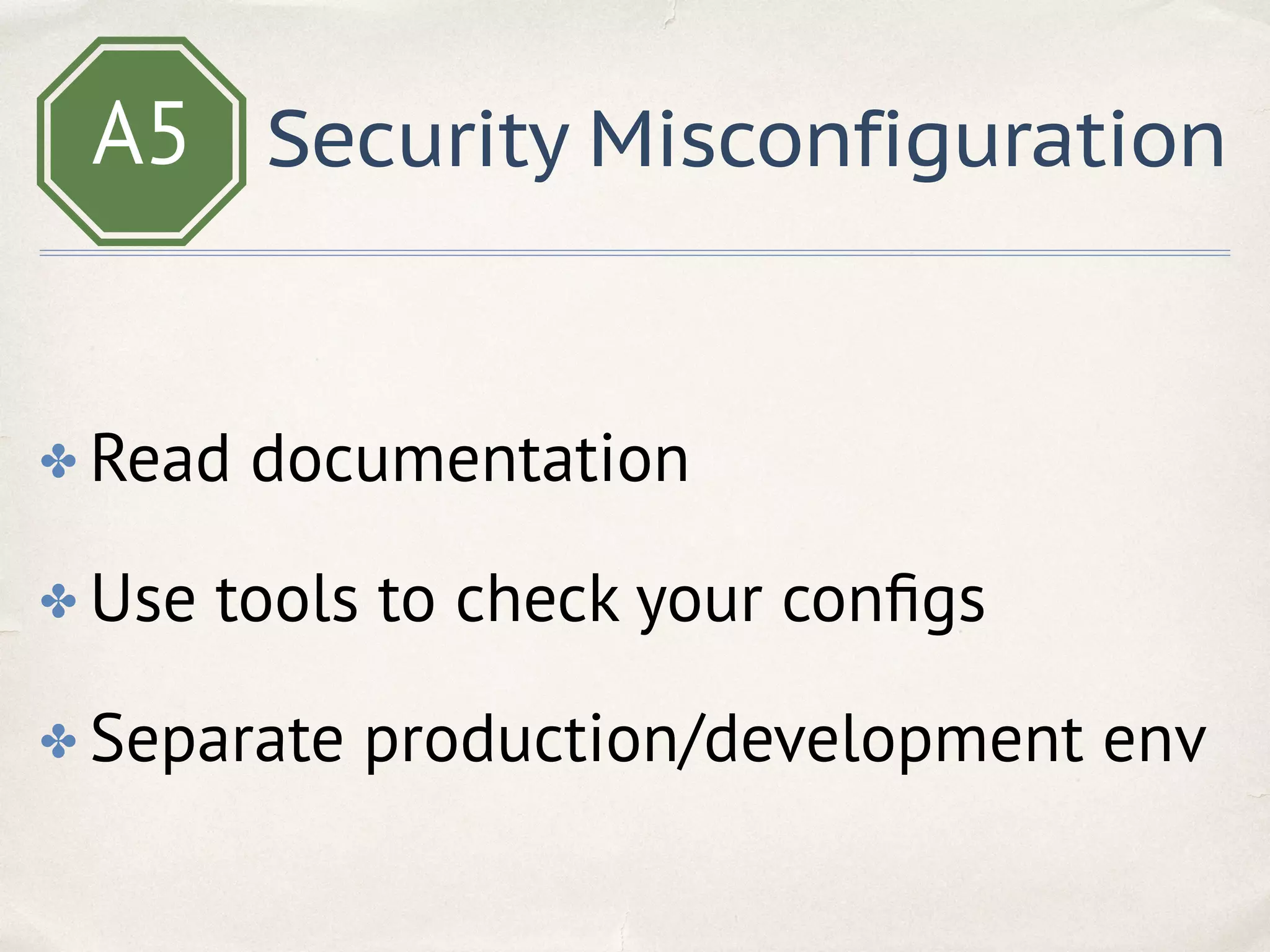 A5 Security Misconfiguration
✤ Read documentation
✤ Use tools to check your conﬁgs
✤ Separate production/development env
 