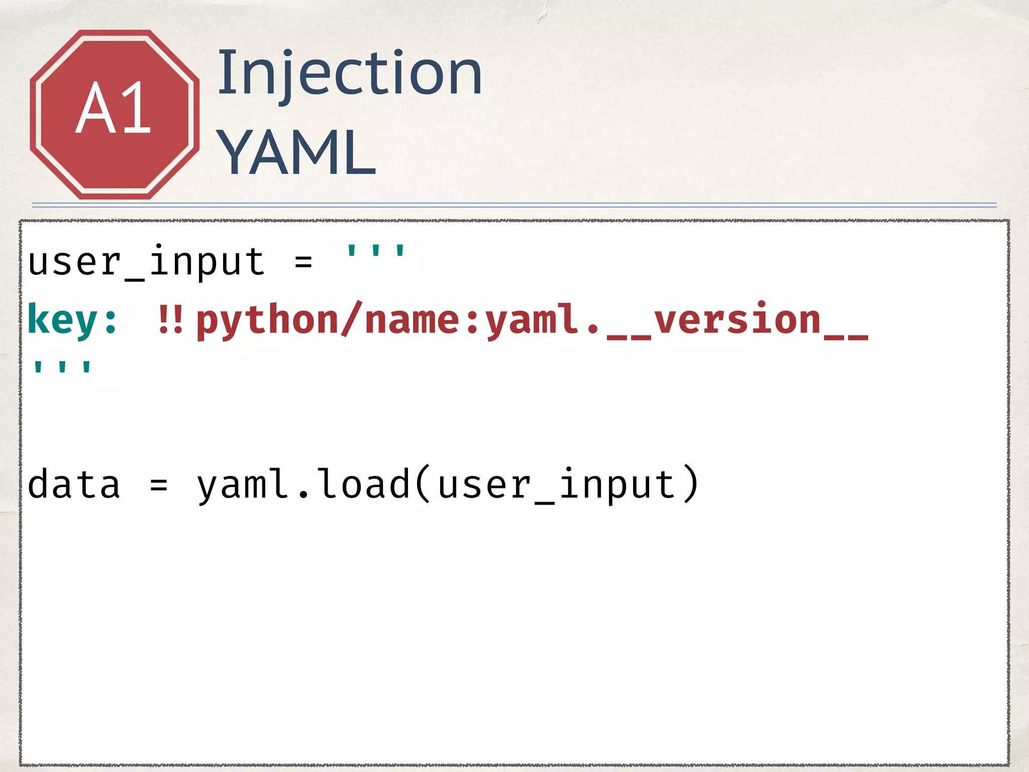 Injection
YAML
A1
user_input = ''' 
key: !!python/name:yaml.__version__ 
''' 
data = yaml.load(user_input)
 