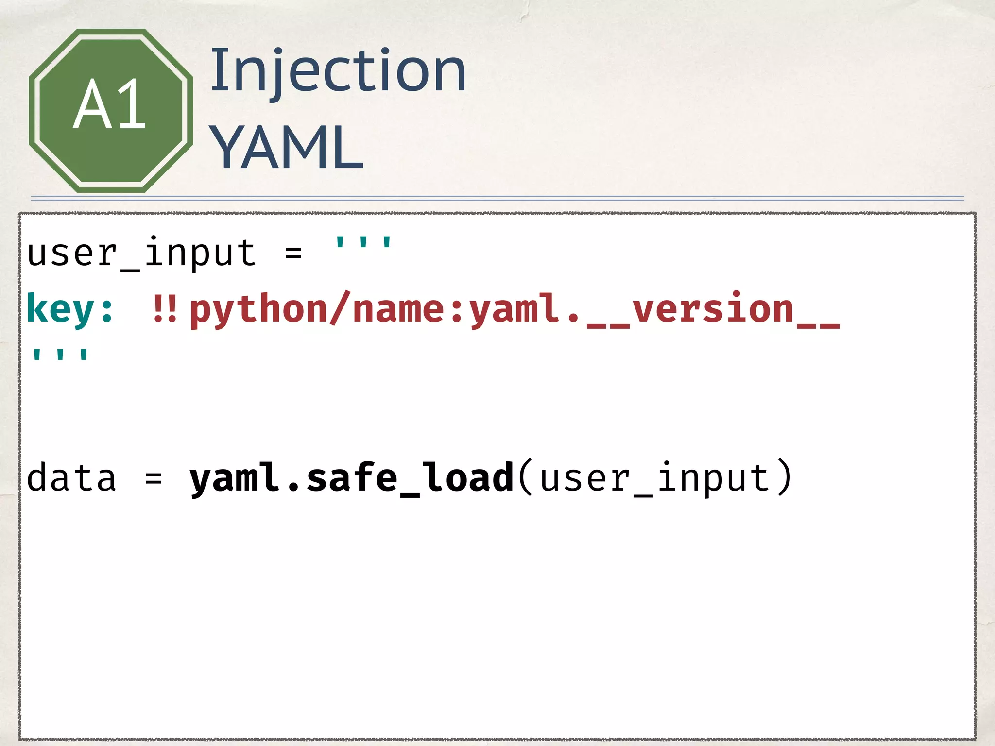 Injection
YAML
A1
user_input = ''' 
key: !!python/name:yaml.__version__ 
''' 
data = yaml.safe_load(user_input)
 