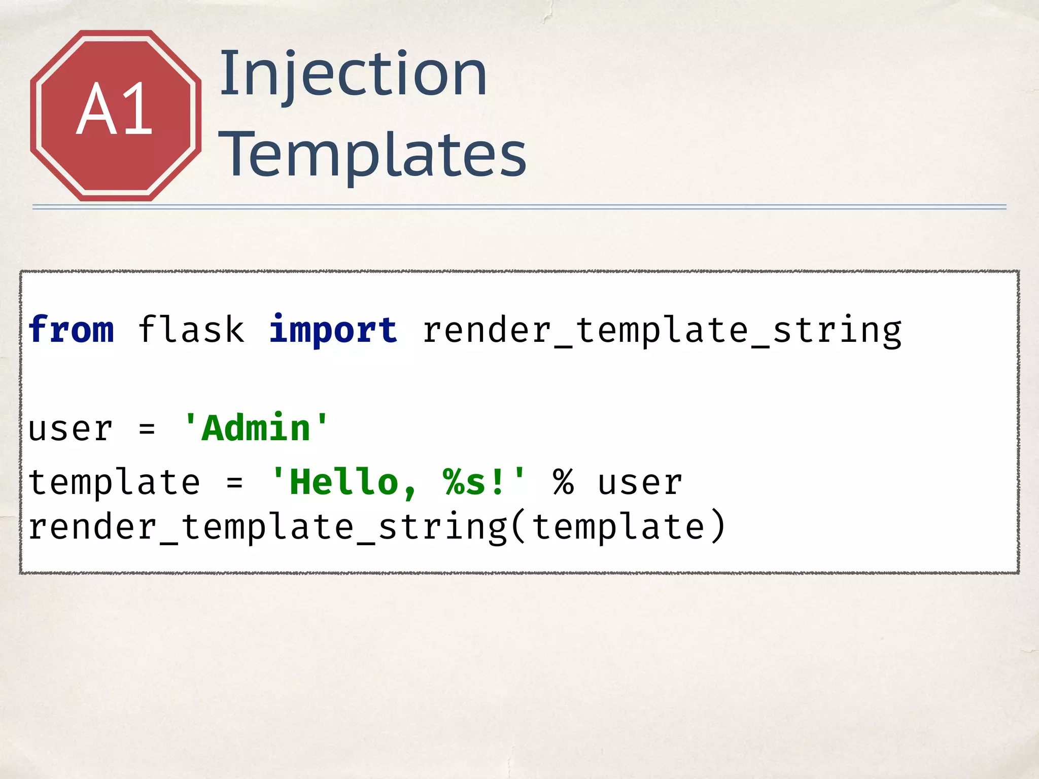 Injection
Templates
A1
from flask import render_template_string 
user = 'Admin'
template = 'Hello, %s!' % user 
render_template_string(template)
 