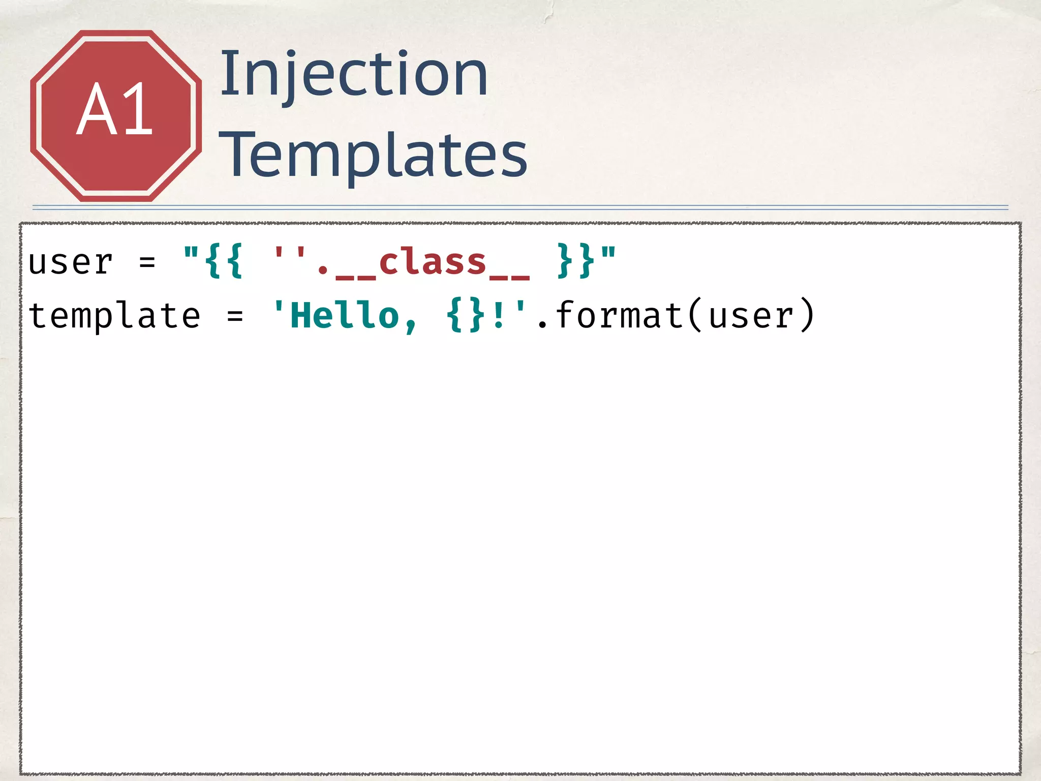 Injection
Templates
A1
user = "{{ ''.__class__ }}" 
template = 'Hello, {}!'.format(user)
 
