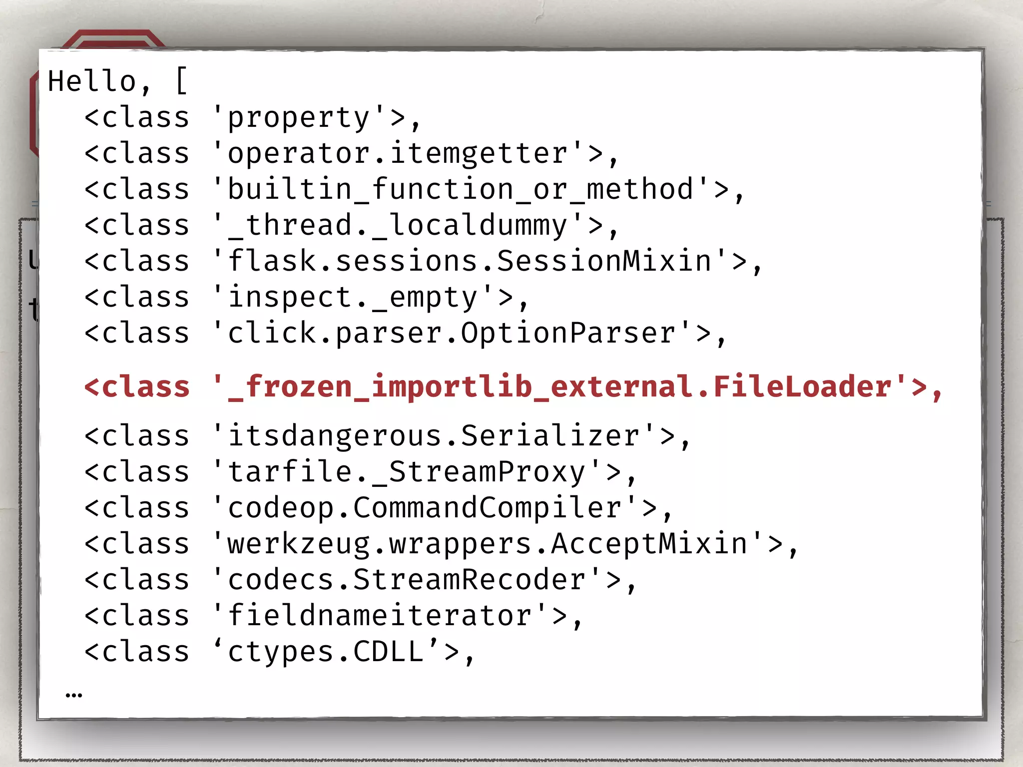 Injection. Templates.A1
user = "{{''}}"
template = ‘Hello, %s!' % user
Hello, [
<class 'property'>,
<class 'operator.itemgetter'>,
<class 'builtin_function_or_method'>,
<class '_thread._localdummy'>,
<class 'flask.sessions.SessionMixin'>,
<class 'inspect._empty'>,
<class 'click.parser.OptionParser'>,
<class '_frozen_importlib_external.FileLoader'>,
<class 'itsdangerous.Serializer'>,
<class 'tarfile._StreamProxy'>,
<class 'codeop.CommandCompiler'>,
<class 'werkzeug.wrappers.AcceptMixin'>,
<class 'codecs.StreamRecoder'>,
<class 'fieldnameiterator'>,
<class ‘ctypes.CDLL’>,
…
 