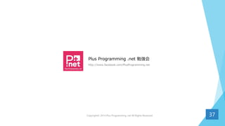 Plus Programming .net 勉強会
http://www.facebook.com/PlusProgramming.net
37Copyright© 2014 Plus Programming .net All Rights Reserved.
 