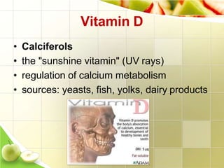 Vitamin D
• Calciferols
• the "sunshine vitamin" (UV rays)
• regulation of calcium metabolism
• sources: yeasts, fish, yolks, dairy products
 