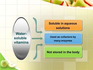 Soluble in aqueous
solutions
Used as cofactors by
many enzymes
Not stored in the body
Water-
soluble
vitamins
 