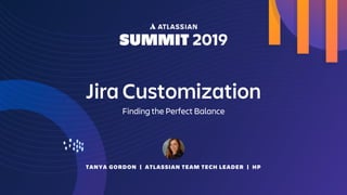 TANYA GORDON | ATLASSIAN TEAM TECH LEADER | HP
Jira Customization
Finding the Perfect Balance
 
