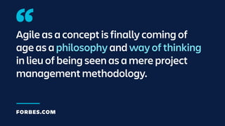 Agile as a concept is finally coming of
age as a philosophy and way of thinking
in lieu of being seen as a mere project
management methodology.
FORBES.COM
 