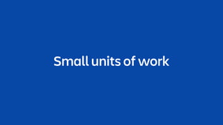 Small units of work
 