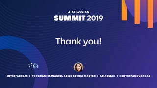 Thank you!
JOYCE VARGAS | PROGRAM MANAGER, AGILE SCRUM MASTER | ATLASSIAN | @JOYCEPANGVARGAS
 