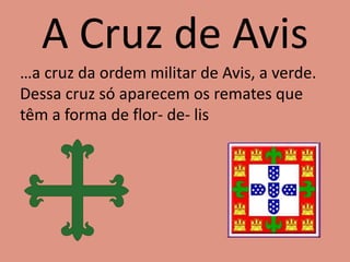 A Cruz de Avis
…a cruz da ordem militar de Avis, a verde.
Dessa cruz só aparecem os remates que
têm a forma de flor- de- lis
 