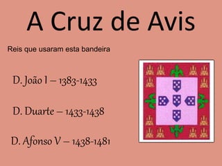 A Cruz de Avis
Reis que usaram esta bandeira
D. João I – 1383-1433
D. Duarte – 1433-1438
D. Afonso V – 1438-1481
 