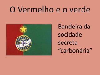 O Vermelho e o verde
Bandeira da
socidade
secreta
“carbonária”
 