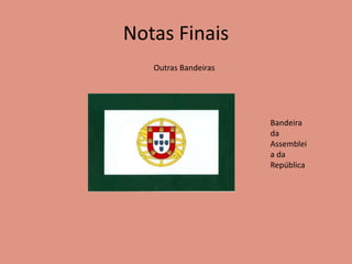 Notas Finais
Outras Bandeiras
Bandeira
da
Assemblei
a da
República
 