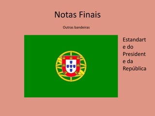 Notas Finais
Outras bandeiras
Estandart
e do
President
e da
República
 