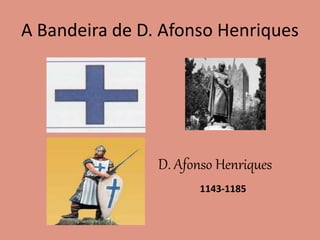 A Bandeira de D. Afonso Henriques
D. Afonso Henriques
1143-1185
 