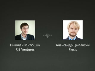 Николай Митюшин   Александр Цыплихин
   RIS Ventures          Flexis
 