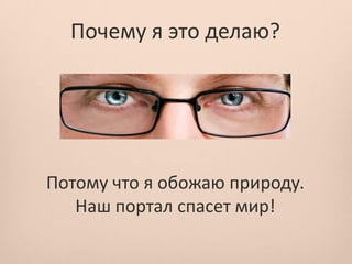 Почему я это делаю?




Потому что я обожаю природу.
   Наш портал спасет мир!
 