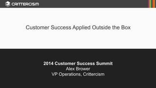 3/24/14 Confidential 1
2014 Customer Success Summit
Alex Brower
VP Operations, Crittercism
Customer Success Applied Outside the Box
 