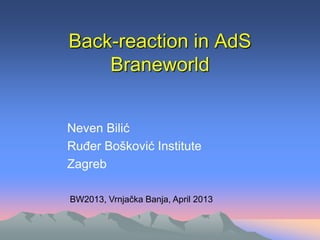 Back-reaction in AdS
Braneworld
Neven Bilić
Ruđer Bošković Institute
Zagreb
BW2013, Vrnjačka Banja, April 2013
 