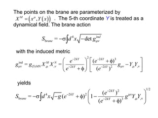 The points on the brane are parameterized by
. The 5-th coordinate Y is treated as a
dynamical field. The brane action
 ...