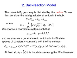 2. Backreaction Model
The naive AdS5 geometry is distorted by the radion. To see
this, consider the total gravitational ac...
