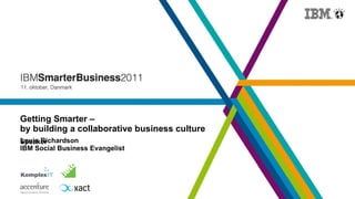 Getting Smarter – by building a collaborative business culture Louis Richardson IBM Social Business Evangelist 