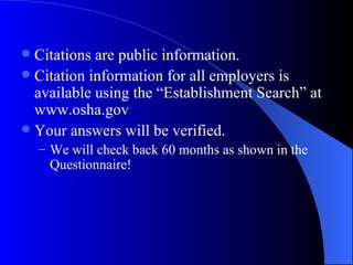 Citations are public information. Citation information for all employers is available using the “Establishment Search” at www.osha.gov Your answers will be verified. We will check back 60 months as shown in the Questionnaire! 
