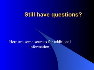 Still have questions? Here are some sources for additional information: 