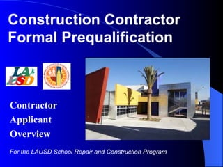 Contractor Applicant Overview Construction Contractor Formal Prequalification For the LAUSD School Repair and Construction Program 