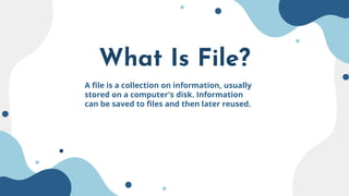 What Is File?
A file is a collection on information, usually
stored on a computer's disk. Information
can be saved to files and then later reused.
 