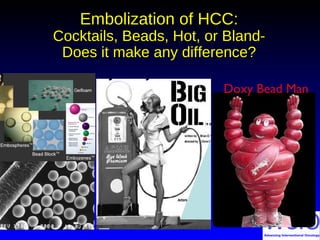 Embolization of HCC:Embolization of HCC:
Cocktails, Beads, Hot, or Bland-Cocktails, Beads, Hot, or Bland-
Does it make any difference?Does it make any difference?
vs.vs.
Doxy Bead Man
 