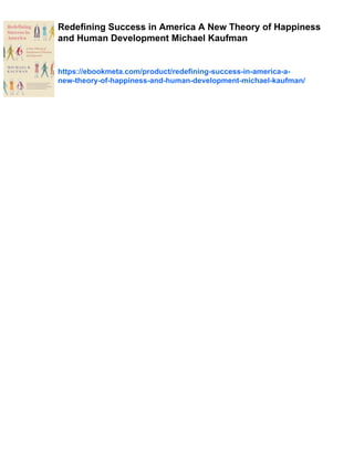 Redefining Success in America A New Theory of Happiness
and Human Development Michael Kaufman
https://ebookmeta.com/product/redefining-success-in-america-a-
new-theory-of-happiness-and-human-development-michael-kaufman/
 