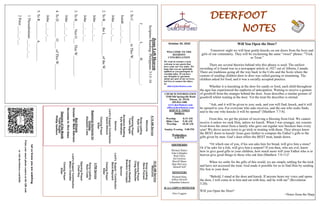 DEERFOOT
NOTES
Let
us
know
you
are
watching
Point
your
smart
phone
camera
at
the
QR
code
or
visit
deerfootcoc.com/hello
October 30, 2022
WELCOME TO THE
DEEROOT
CONGREGATION
We want to extend a warm
welcome to any guests that
have come our way today. We
hope that you are spiritually
uplifted as you participate in
worship today. If you have
any thoughts or questions
about any part of our services,
feel free to contact the elders
at:
elders@deerfootcoc.com
CHURCH INFORMATION
5348 Old Springville Road
Pinson, AL 35126
205-833-1400
www.deerfootcoc.com
office@deerfootcoc.com
SERVICE TIMES
Sundays:
Worship 8:15 AM
Bible Class 9:30 AM
Worship 10:30 AM
Sunday Evening 5:00 PM
Wednesdays:
6:30 PM
SHEPHERDS
Michael Dykes
John Gallagher
Rick Glass
Sol Godwin
Merrill Mann
Skip McCurry
Darnell Self
MINISTERS
Richard Harp
Jeffrey Howell
Johnathan Johnson
JCA CAMPUS MINISTER
Alex Coggins
10:30
AM
Service
Welcome
Song
Leading
Steve
Putnam
Opening
Prayer
Craig
Huffstutler
Scripture
Reading
Brandon
Cacioppo
Sermon
Lord’s
Supper
/
Contribution
Steve
Maynard
Closing
Prayer
Elder
————————————————————
5
PM
Service
Song
Leading
Ryan
Cobb
Opening
Prayer
Chad
Key
Lord’s
Supper/
Contribution
Milton
Chandler
Closing
Prayer
Elder
8:15
AM
Service
Welcome
Song
Leading
Ryan
Cobb
Opening
Prayer
Yoshi
Sugita
Scripture
Reading
Kyle
Windham
Sermon
Lord’s
Supper/
Contribution
David
Gilmore
Closing
Prayer
Elder
Baptismal
Garments
for
October
Elizabeth
Cobb
Bus
Drivers
October
30–
Mark
Adkinson
November
6–
Rick
Glass
Deacons
of
the
Month
Yoshi
Sugita
Phillip
VanHorn
Jesus
Left
Heaven
Scripture
Reading:
Philippians
3:13–16
J_________
L_______
H_____________:
1.
To
C____________
to
This
W___________
Isaiah
___:___-___
John
___:___-___
2.
To
B___
the
L___________
of
the
W__________
John
___:___-___
John
___:___-___
3.
To
B____
Not
O___
This
W___________.
John
___:___-___
4.
To
D_________
O____
of
This
W______________
John
___:___-___
5.
To
R__________
A__________
1
Thessalonians
___:___-___
2
Peter
___:___-___
Will You Open the Door?
Tomorrow night we will hear gentle knocks on our doors from the boys and
girls of our community. They will be exclaiming the same “sweet” phrase: “Trick
or Treat.”
There are several theories behind why this phrase is used. The earliest
recording of it found was in a newspaper article in 1927 out of Alberta, Canada.
There are traditions going all the way back to the Celts and the Scots where the
custom of sending children door to door was called guising or mumming. The
children asked for food, and it was a socially accepted practice.
Whether it is knocking at the door for candy or food, each child throughout
the ages has experienced the euphoria of anticipation. Waiting to receive a gesture
of goodwill from the stranger behind the door. Jesus describes a similar gesture of
goodwill whilst waiting at the door. Yet the treat He describes is eternal.
“Ask, and it will be given to you; seek, and you will find; knock, and it will
be opened to you. For everyone who asks receives, and the one who seeks finds,
and to the one who knocks it will be opened” (Matthew 7:7-8).
From this, we get the picture of receiving a blessing from God. We cannot
receive it unless we seek Him, unless we knock. When I was younger, my cousins
lived down the street from a family who gave out regular size Snickers bars every
year! We drove across town to go trick or treating with them. They always knew
the BEST doors to knock! Jesus goes further to compare the Father’s gifts to the
gifts given by men. God’s door offers the BEST treat, hands down.
“Or which one of you, if his son asks him for bread, will give him a stone?
Or if he asks for a fish, will give him a serpent? If you then, who are evil, know
how to give good gifts to your children, how much more will your Father who is in
heaven give good things to those who ask him (Matthew 7:9-11)?
When we settle for the gifts of this world, we are simply settling for the trick
and have not accessed the treat. God made it possible for us to find Him by sending
His Son to your door.
“Behold, I stand at the door and knock. If anyone hears my voice and opens
the door, I will come in to him and eat with him, and he with me” (Revelation
3:20).
Will you Open the Door?
~Notes from the Harp
 