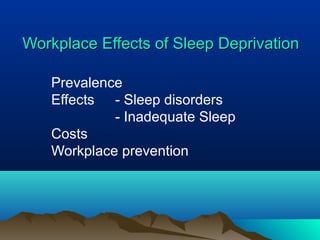 Workplace Effects of Sleep DeprivationWorkplace Effects of Sleep Deprivation
Prevalence
Effects - Sleep disorders
- Inadequate Sleep
Costs
Workplace prevention
 