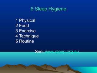 6 Sleep Hygiene6 Sleep Hygiene
1 Physical
2 Food
3 Exercise
4 Technique
5 Routine
See: www.sleep.org.au
 