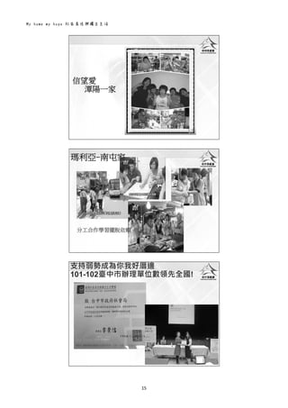 My home my hope 社區居住與獨立生活 
15 
 
信望愛
潭陽一家
 
 
瑪利亞-南屯家
分工合作學習擺脫依賴
 
 
支持弱勢成為你我好厝邊
101-102臺中巿辦理單位數領先全國!
 
 