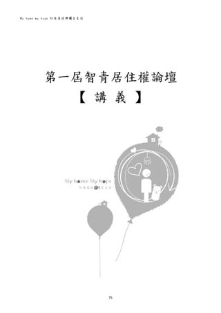 My home my hope 社區居住與獨立生活 
75 
 
 
 
 
 
 
 
第一屆智青居住權論壇 
【  講  義  】
 