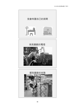 社區居住服務倡議十周年 
86 
 
我會佈置自己的房間
 
挑我喜歡的電燈
 
選我喜歡的地墊
 
 