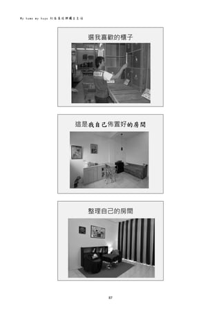 My home my hope 社區居住與獨立生活 
87 
 
選我喜歡的櫃子
 
 
這是我自己佈置好的房間
 
 
整理自己的房間
 
 