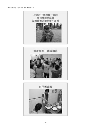 My home my hope 社區居住與獨立生活 
89 
 
小咪肚子餓就會一直叫
會找我餵他吃飯
沒有餵他吃飯他會不高興
 
 
帶著大家一起做禱告
 
 
自己煮晚餐
 
 