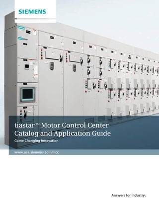 Answers for industry.
www.usa.siemens.com/mcc
tiastarTM
Motor Control Center
Catalog and Application Guide
Game Changing Innovation
 