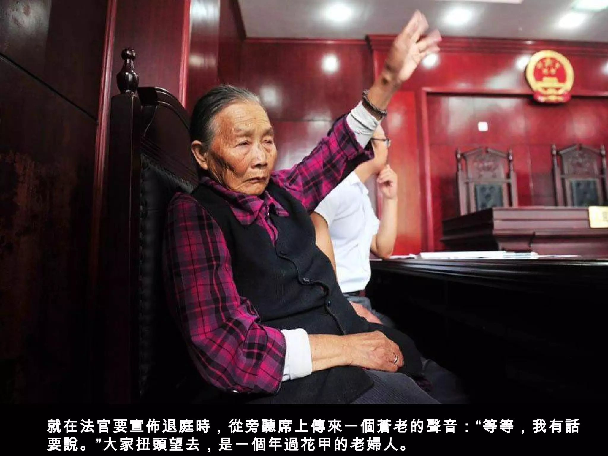 就在法官要宣佈退庭時，從旁聽席上傳來一個蒼老的聲音：“等等，我有話
要說。”大家扭頭望去，是一個年過花甲的老婦人。
 